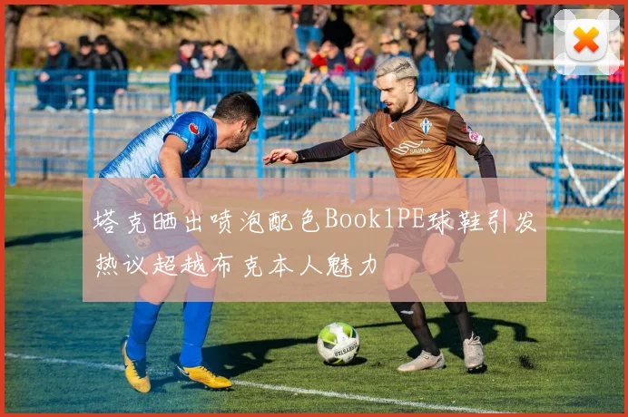塔克晒出喷泡配色Book1PE球鞋引发热议超越布克本人魅力