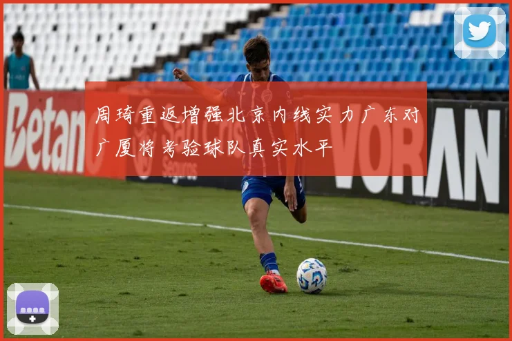 周琦重返增强北京内线实力广东对广厦将考验球队真实水平