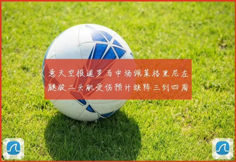 意天空报道罗马中场佩莱格里尼左腿股二头肌受伤预计缺阵三到四周
