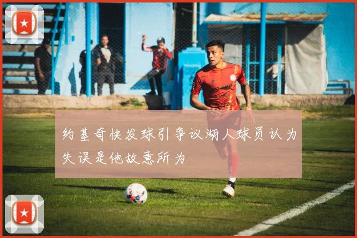 约基奇快发球引争议湖人球员认为失误是他故意所为