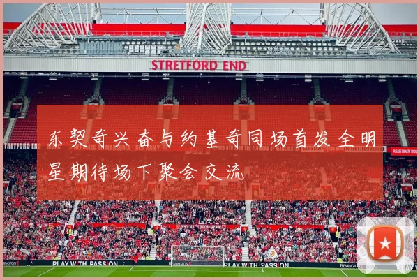 东契奇兴奋与约基奇同场首发全明星期待场下聚会交流
