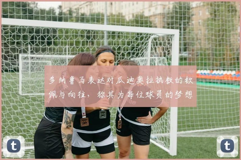 多纳鲁马表达对瓜迪奥拉执教的钦佩与向往，称其为每位球员的梦想之地