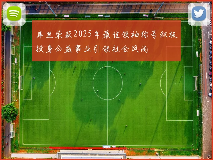 库里荣获2025年最佳领袖称号积极投身公益事业引领社会风尚