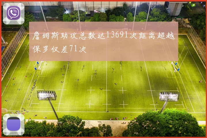 詹姆斯助攻总数达13691次距离超越保罗仅差71次
