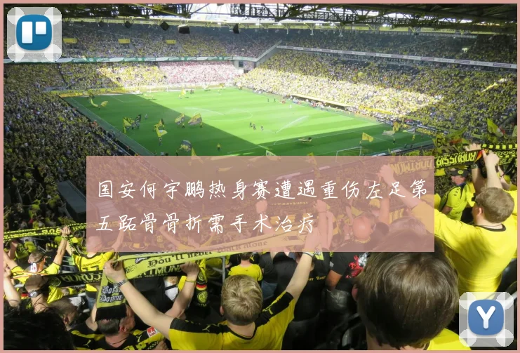 国安何宇鹏热身赛遭遇重伤左足第五跖骨骨折需手术治疗