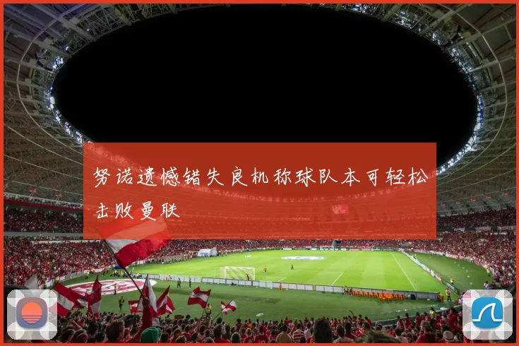 努诺遗憾错失良机称球队本可轻松击败曼联