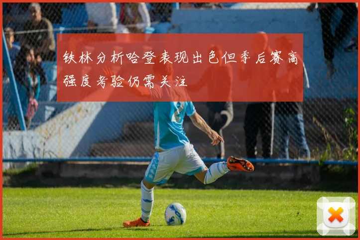 铁林分析哈登表现出色但季后赛高强度考验仍需关注